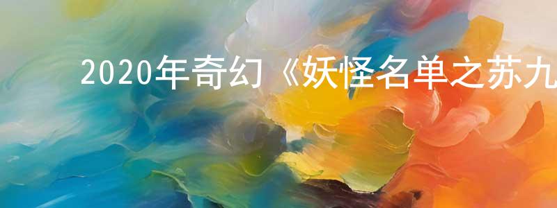 ﻿蔡玮俊的网络影视资源,﻿2020年奇幻《妖怪名单之苏九儿》HD国语中字迅雷下载_电影天堂